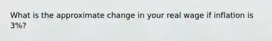 What is the approximate change in your real wage if inflation is 3%?