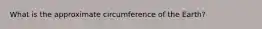 What is the approximate circumference of the Earth?