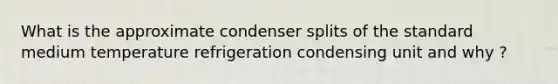 What is the approximate condenser splits of the standard medium temperature refrigeration condensing unit and why ?