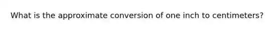 What is the approximate conversion of one inch to centimeters?