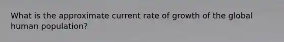 What is the approximate current rate of growth of the global human population?