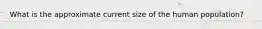 What is the approximate current size of the human population?