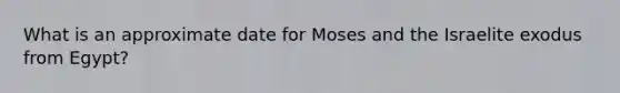 What is an approximate date for Moses and the Israelite exodus from Egypt?