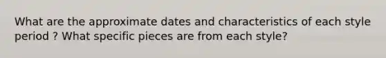 What are the approximate dates and characteristics of each style period ? What specific pieces are from each style?