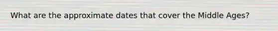 What are the approximate dates that cover the Middle Ages?