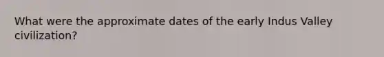 What were the approximate dates of the early Indus Valley civilization?