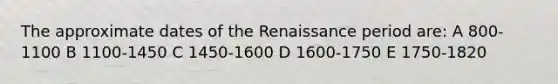 The approximate dates of the Renaissance period are: A 800-1100 B 1100-1450 C 1450-1600 D 1600-1750 E 1750-1820