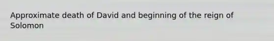 Approximate death of David and beginning of the reign of Solomon