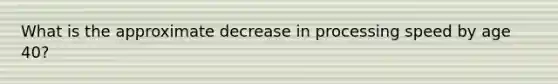 What is the approximate decrease in processing speed by age 40?