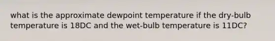 what is the approximate dewpoint temperature if the dry-bulb temperature is 18DC and the wet-bulb temperature is 11DC?