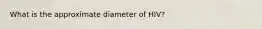 What is the approximate diameter of HIV?