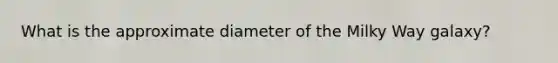 What is the approximate diameter of the Milky Way galaxy?