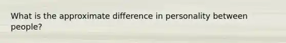 What is the approximate difference in personality between people?