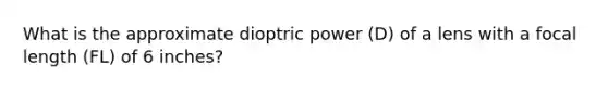 What is the approximate dioptric power (D) of a lens with a focal length (FL) of 6 inches?