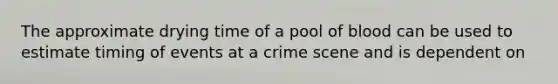 The approximate drying time of a pool of blood can be used to estimate timing of events at a crime scene and is dependent on