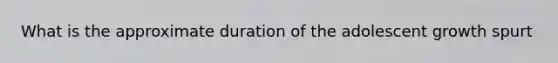 What is the approximate duration of the adolescent growth spurt