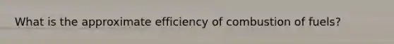 What is the approximate efficiency of combustion of fuels?