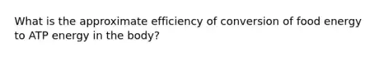 What is the approximate efficiency of conversion of food energy to ATP energy in the body?