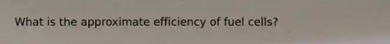 What is the approximate efficiency of fuel cells?