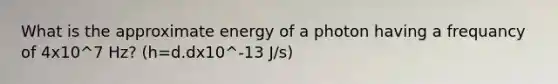 What is the approximate energy of a photon having a frequancy of 4x10^7 Hz? (h=d.dx10^-13 J/s)