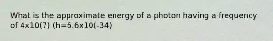 What is the approximate energy of a photon having a frequency of 4x10(7) (h=6.6x10(-34)