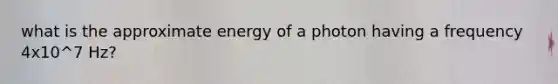 what is the approximate energy of a photon having a frequency 4x10^7 Hz?