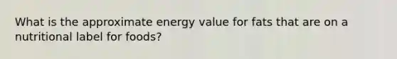 What is the approximate energy value for fats that are on a nutritional label for foods?