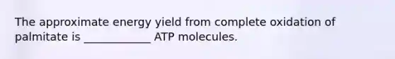 The approximate energy yield from complete oxidation of palmitate is ____________ ATP molecules.