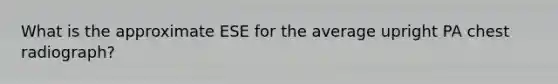 What is the approximate ESE for the average upright PA chest radiograph?