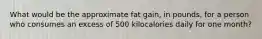 What would be the approximate fat gain, in pounds, for a person who consumes an excess of 500 kilocalories daily for one month?