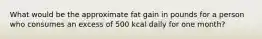 What would be the approximate fat gain in pounds for a person who consumes an excess of 500 kcal daily for one month?