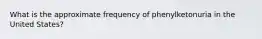 What is the approximate frequency of phenylketonuria in the United States?