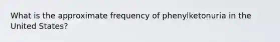 What is the approximate frequency of phenylketonuria in the United States?