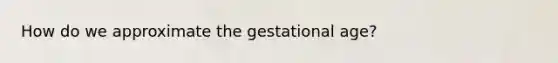 How do we approximate the gestational age?