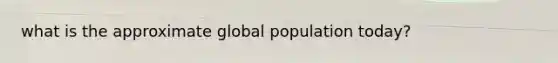 what is the approximate global population today?