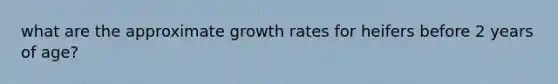 what are the approximate growth rates for heifers before 2 years of age?