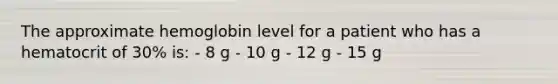 The approximate hemoglobin level for a patient who has a hematocrit of 30% is: - 8 g - 10 g - 12 g - 15 g