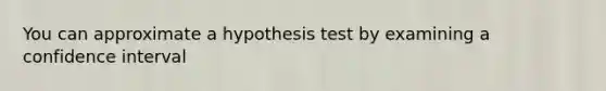 You can approximate a hypothesis test by examining a confidence interval