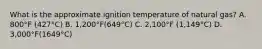 What is the approximate ignition temperature of natural gas? A. 800°F (427°C) B. 1,200°F(649°C) C. 2,100°F (1,149°C) D. 3,000°F(1649°C)