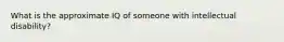 What is the approximate IQ of someone with intellectual disability?