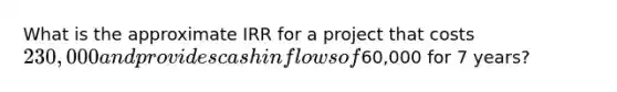 What is the approximate IRR for a project that costs 230,000 and provides cash inflows of60,000 for 7 years?