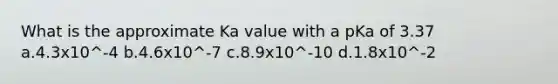 What is the approximate Ka value with a pKa of 3.37 a.4.3x10^-4 b.4.6x10^-7 c.8.9x10^-10 d.1.8x10^-2