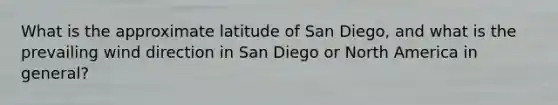 What is the approximate latitude of San Diego, and what is the prevailing wind direction in San Diego or North America in general?