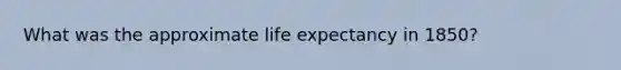 What was the approximate life expectancy in 1850?