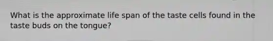 What is the approximate life span of the taste cells found in the taste buds on the tongue?