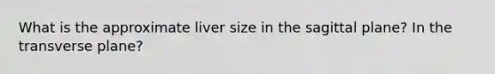 What is the approximate liver size in the sagittal plane? In the transverse plane?