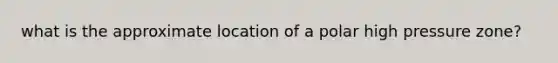 what is the approximate location of a polar high pressure zone?