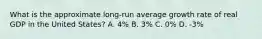 What is the approximate long-run average growth rate of real GDP in the United States? A. 4% B. 3% C. 0% D. -3%