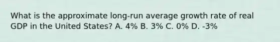 What is the approximate long-run average growth rate of real GDP in the United States? A. 4% B. 3% C. 0% D. -3%