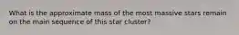 What is the approximate mass of the most massive stars remain on the main sequence of this star cluster?